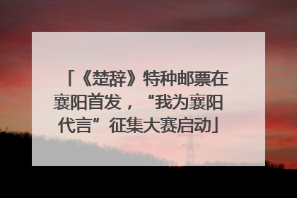 《楚辞》特种邮票在襄阳首发，“我为襄阳代言”征集大赛启动
