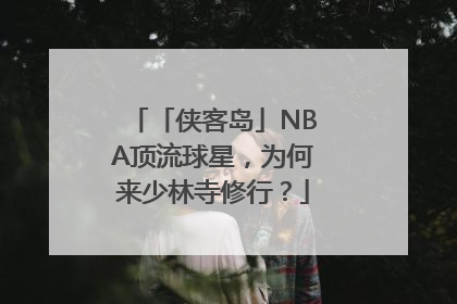 「侠客岛」NBA顶流球星，为何来少林寺修行？