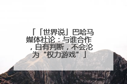 「世界说」巴哈马媒体社论：与谁合作，自有判断，不会沦为“权力游戏”