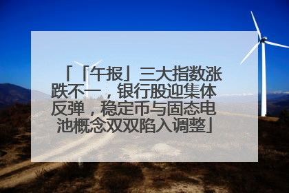 「午报」三大指数涨跌不一，银行股迎集体反弹，稳定币与固态电池概念双双陷入调整