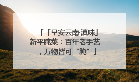 「早安云南·滇味」新平腌菜：百年老手艺，万物皆可“腌”