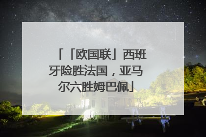 「欧国联」西班牙险胜法国，亚马尔六胜姆巴佩