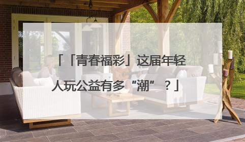 「青春福彩」这届年轻人玩公益有多“潮”？