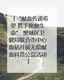 “献血传递希望 携手挽救生命” 樊城区卫健局联合市中心血站开展无偿献血科普公益活动