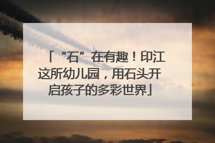 “石”在有趣！印江这所幼儿园，用石头开启孩子的多彩世界