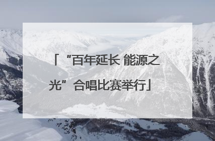 “百年延长 能源之光”合唱比赛举行