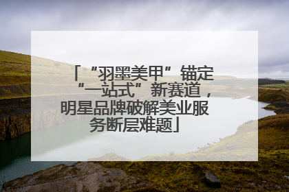 “羽墨美甲”锚定“一站式”新赛道，明星品牌破解美业服务断层难题