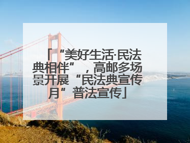 “美好生活·民法典相伴”，高邮多场景开展“民法典宣传月”普法宣传