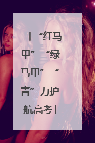 “红马甲”“绿马甲”“青”力护航高考
