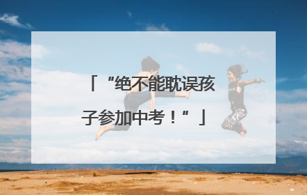 “绝不能耽误孩子参加中考！”