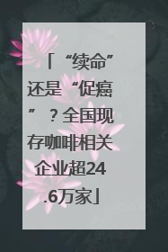 “续命”还是“促癌”？全国现存咖啡相关企业超24.6万家