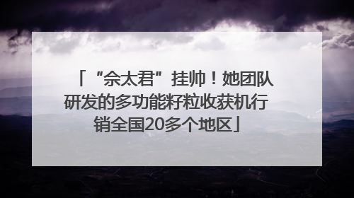 “佘太君”挂帅！她团队研发的多功能籽粒收获机行销全国20多个地区