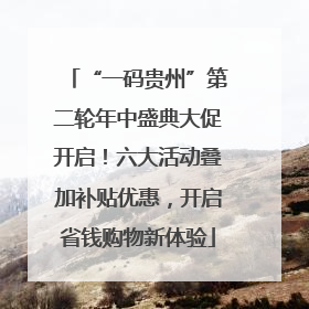 “一码贵州”第二轮年中盛典大促开启！六大活动叠加补贴优惠，开启省钱购物新体验