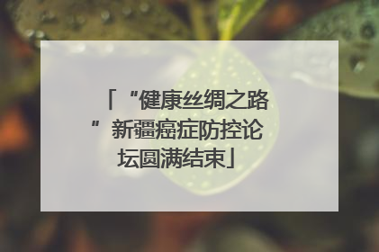 “健康丝绸之路”新疆癌症防控论坛圆满结束