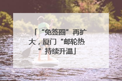 “免签圈”再扩大，厦门“邮轮热”持续升温