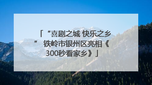 “喜剧之城 快乐之乡” 铁岭市银州区亮相《300秒看家乡》