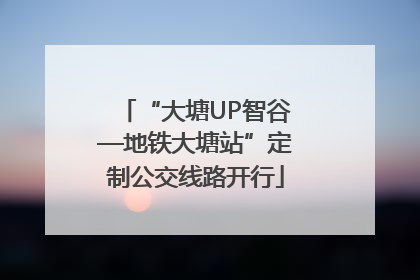 “大塘UP智谷—地铁大塘站”定制公交线路开行