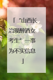“山西长治现醉酒女考生”一事为不实信息