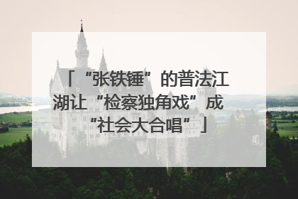 “张铁锤”的普法江湖让“检察独角戏”成“社会大合唱”