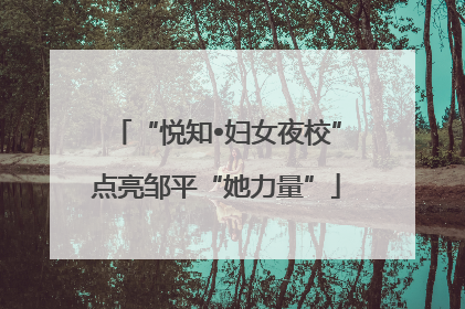 “悦知•妇女夜校”点亮邹平“她力量”