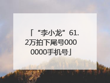 “李小龙”61.2万拍下尾号0000000手机号