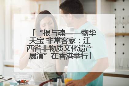 “根与魂——物华天宝 非常客家：江西省非物质文化遗产展演”在香港举行