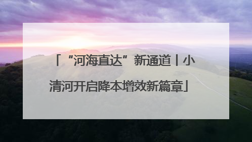 “河海直达”新通道丨小清河开启降本增效新篇章