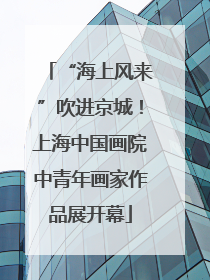 “海上风来”吹进京城！上海中国画院中青年画家作品展开幕