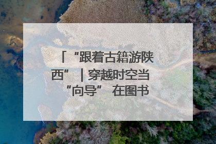 “跟着古籍游陕西”｜穿越时空当“向导” 在图书馆外“活”起来