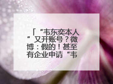 “韦东奕本人”又开账号？微博：假的！甚至有企业申请“韦神”商标……