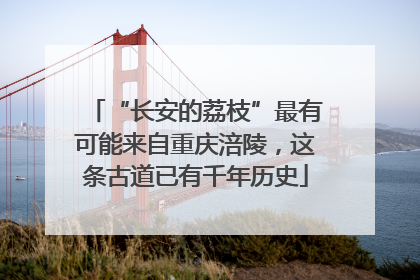 “长安的荔枝”最有可能来自重庆涪陵，这条古道已有千年历史