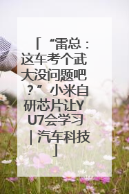 “雷总：这车考个武大没问题吧？”小米自研芯片让YU7会学习｜汽车科技