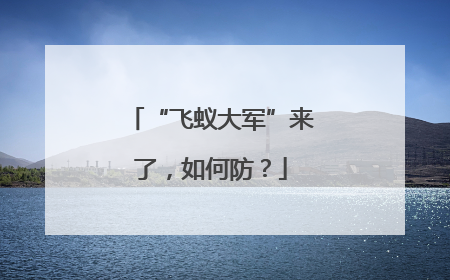 “飞蚁大军”来了，如何防？