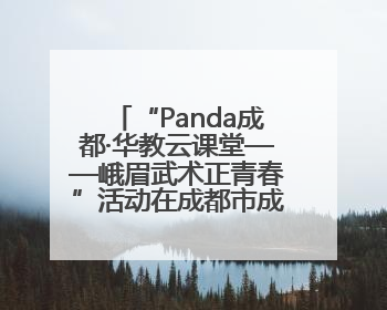 “Panda成都·华教云课堂——峨眉武术正青春”活动在成都市成华区举行