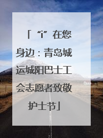 “i”在您身边：青岛城运城阳巴士工会志愿者致敬护士节