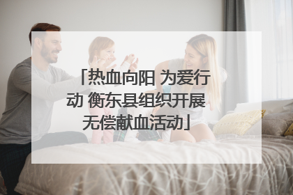 热血向阳 为爱行动 衡东县组织开展无偿献血活动