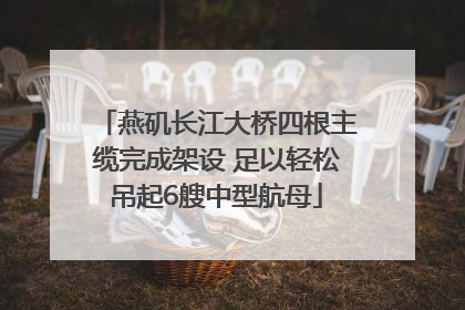 燕矶长江大桥四根主缆完成架设 足以轻松吊起6艘中型航母