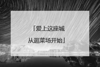 爱上这座城 从逛菜场开始