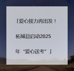 爱心接力再出发！柘城县启动2025年“爱心送考”