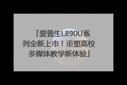 爱普生L890U系列全新上市！重塑高校多媒体教学新体验