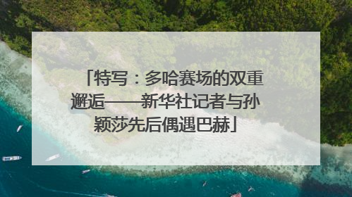特写：多哈赛场的双重邂逅——新华社记者与孙颖莎先后偶遇巴赫