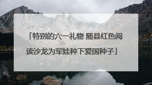 特别的六一礼物 随县红色阅读沙龙为军娃种下爱国种子