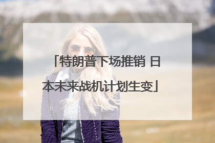 特朗普下场推销 日本未来战机计划生变