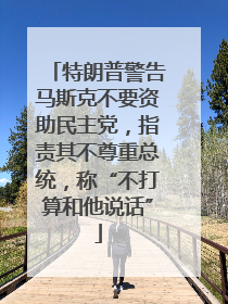 特朗普警告马斯克不要资助民主党，指责其不尊重总统，称“不打算和他说话”