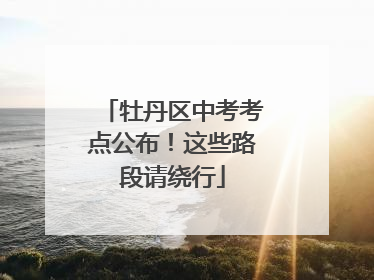 牡丹区中考考点公布！这些路段请绕行