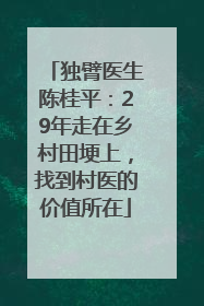 独臂医生陈桂平：29年走在乡村田埂上，找到村医的价值所在