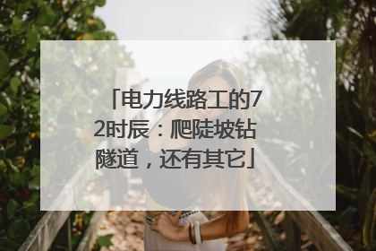 电力线路工的72时辰：爬陡坡钻隧道，还有其它