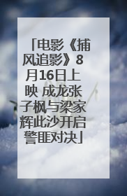 电影《捕风追影》8月16日上映 成龙张子枫与梁家辉此沙开启警匪对决