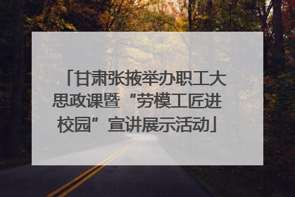 甘肃张掖举办职工大思政课暨“劳模工匠进校园”宣讲展示活动