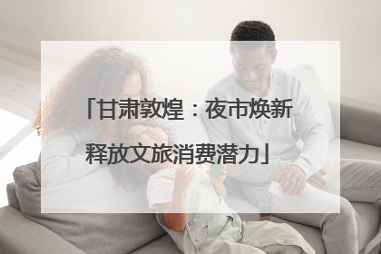 甘肃敦煌：夜市焕新释放文旅消费潜力